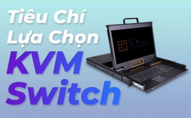 Điểm danh 10+ tiêu chí lựa chọn KVM Switch quan trọng cần biết