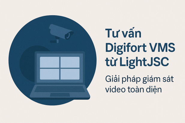 Tư vấn Digifort VMS từ LightJSC – Giải pháp giám sát video toàn diện