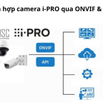 Tích hợp camera i-PRO qua ONVIF & API: Đảm bảo tương thích và mở rộng hệ thống giám sát hiệu quả